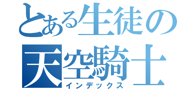 とある生徒の天空騎士（インデックス）