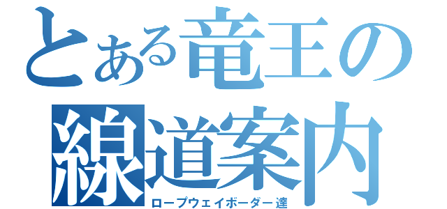 とある竜王の線道案内人（ロープウェイボーダー達）