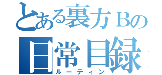 とある裏方Ｂの日常目録（ルーティン）