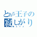 とある王子の寂しがりや（絡んでよ）