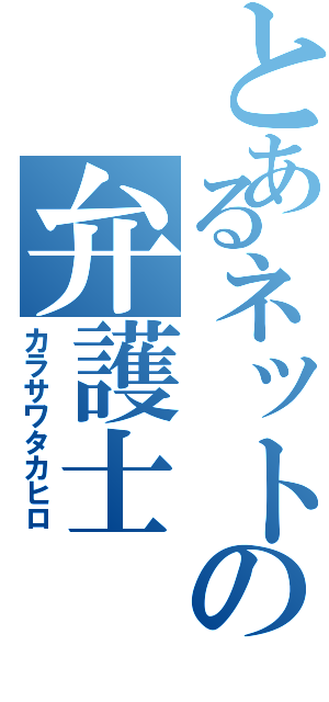 とあるネットの弁護士（カラサワタカヒロ）