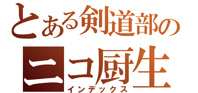 とある剣道部のニコ厨生（インデックス）