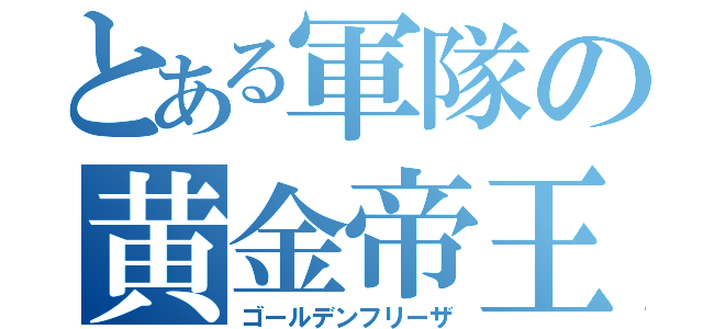 とある軍隊の黄金帝王（ゴールデンフリーザ）