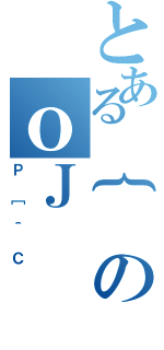 とある｛のｏＪ（Ｐ［＾Ｃ）