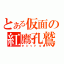 とある仮面の紅鷹孔鷲（タジャドル）