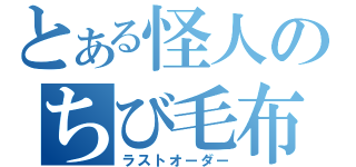 とある怪人のちび毛布（ラストオーダー）