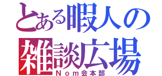 とある暇人の雑談広場（Ｎｏｍ会本部）