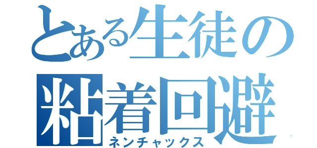 とある生徒の粘着回避（ネンチャックス）