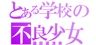 とある学校の不良少女（徳田菜津美）