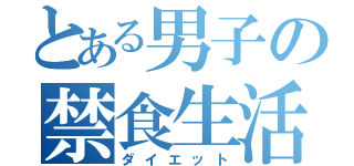 とある男子の禁食生活（ダイエット）