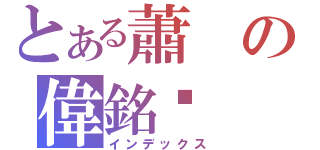 とある蕭の偉銘☠（インデックス）