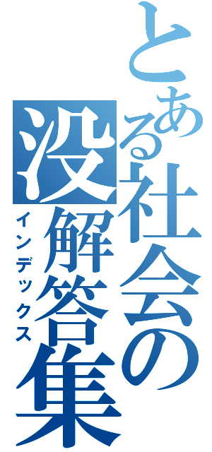 とある社会の没解答集（インデックス）