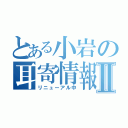 とある小岩の耳寄情報Ⅱ（リニューアル中）