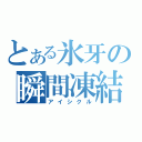 とある氷牙の瞬間凍結（アイシクル）