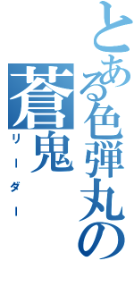 とある色弾丸の蒼鬼（リーダー）