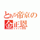 とある帝京の金正恩（ミサイル野郎）