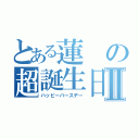 とある蓮の超誕生日Ⅱ（ハッピーバースデー）