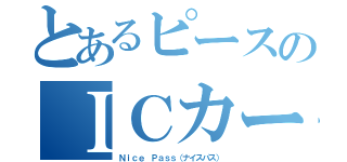 とあるピースのＩＣカード（Ｎｉｃｅ Ｐａｓｓ（ナイスパス））