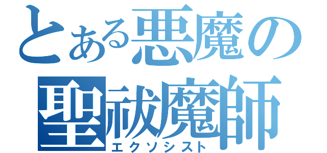 とある悪魔の聖祓魔師（エクソシスト）