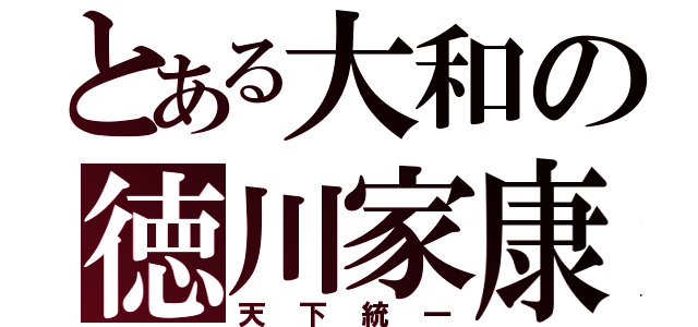 とある大和の徳川家康（天下統一）