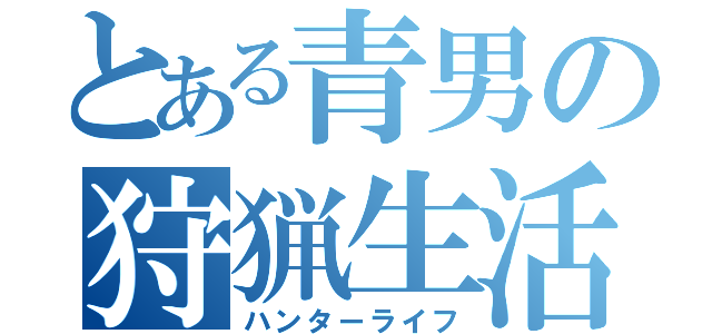 とある青男の狩猟生活（ハンターライフ）