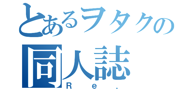 とあるヲタクの同人誌（Ｒｅ．）