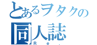 とあるヲタクの同人誌（Ｒｅ．）