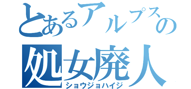 とあるアルプスの処女廃人（ショウジョハイジ）