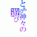 とある神々の遊び（）