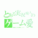 とある実況廃人のゲーム愛（友達なにそれ美味しいの？）