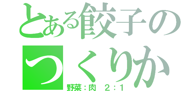 とある餃子のつくりかた（野菜：肉　２：１）