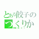 とある餃子のつくりかた（野菜：肉　２：１）