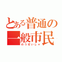 とある普通の一般市民（のうぜいしゃ）