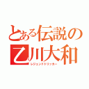 とある伝説の乙川大和（レジェンドトリッカー）