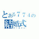 とある７７４の結婚式（ゴールイン）