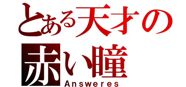 とある天才の赤い瞳（Ａｎｓｗｅｒｅｓ）