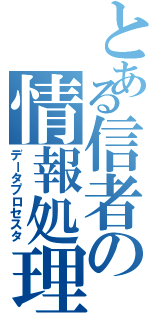 とある信者の情報処理（データプロセスタ）