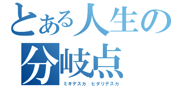 とある人生の分岐点（ミギデスカ ヒダリデスカ）