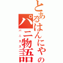 とあるはんにゃろーのパニ物語（パニカス）