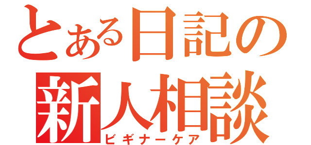 とある日記の新人相談（ビギナーケア）