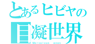 とあるヒビヤの目凝世界（Ｍａｒｖｅｌｏｕｓ  ｅｙｅｓ）