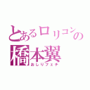 とあるロリコンの橋本翼（おしりフェチ）