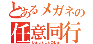 とあるメガネの任意同行（しぇしぇしぇのしぇ）