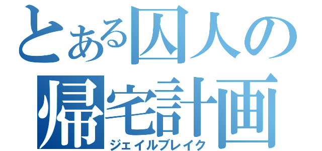 とある囚人の帰宅計画（ジェイルブレイク）