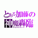 とある加藤の神魔轟臨（デビルズゴッド）