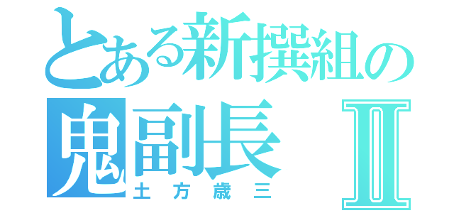 とある新撰組の鬼副長Ⅱ（土方歳三）