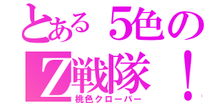 とある５色のＺ戦隊！（桃色クローバー）