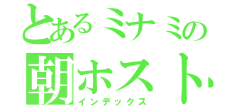 とあるミナミの朝ホスト（インデックス）