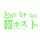 とあるミナミの朝ホスト（インデックス）