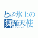 とある氷上の舞踊天使（リプニツカヤ）